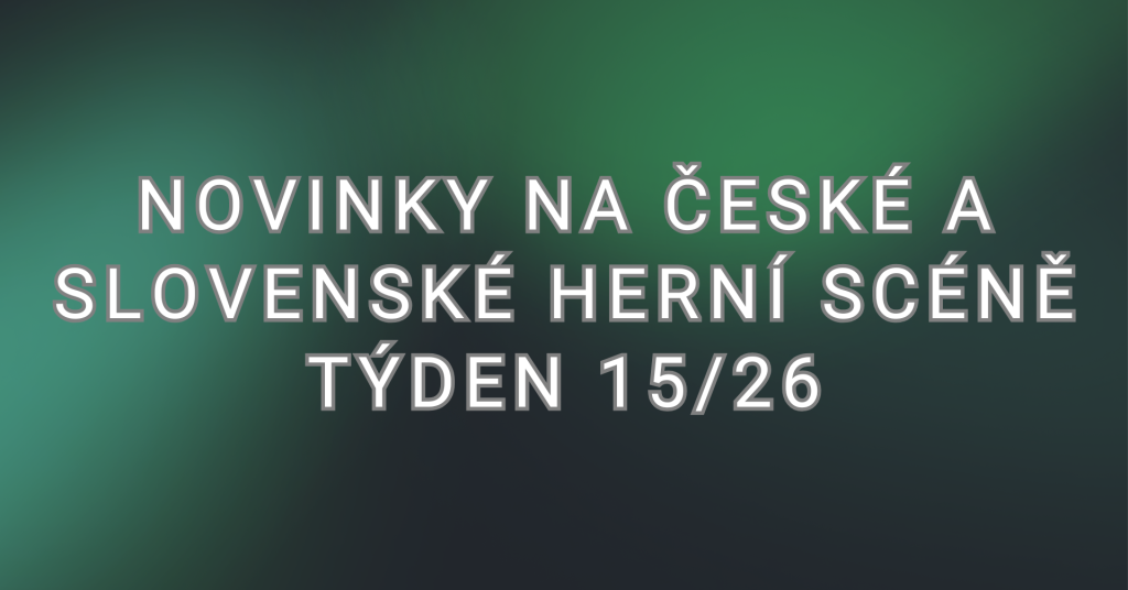 Novinky na české a slovenské herní scéně — týden 15/26